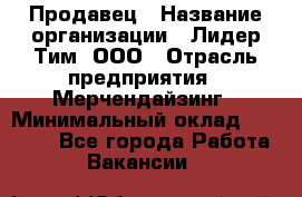 Продавец › Название организации ­ Лидер Тим, ООО › Отрасль предприятия ­ Мерчендайзинг › Минимальный оклад ­ 22 000 - Все города Работа » Вакансии   